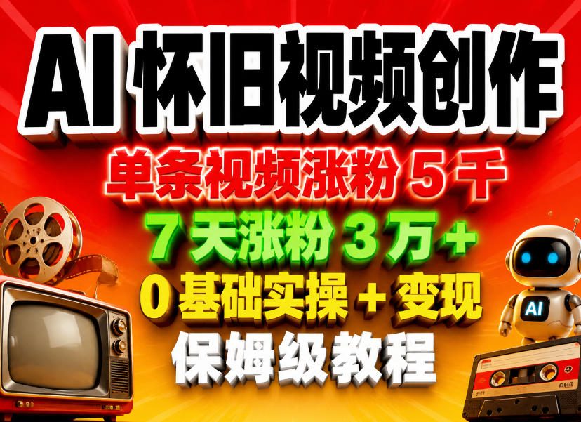 AI怀旧视频创作,单条视频涨粉5千,7天涨粉3W+,0基础实操+变现保姆级教程-酉宸轻创社