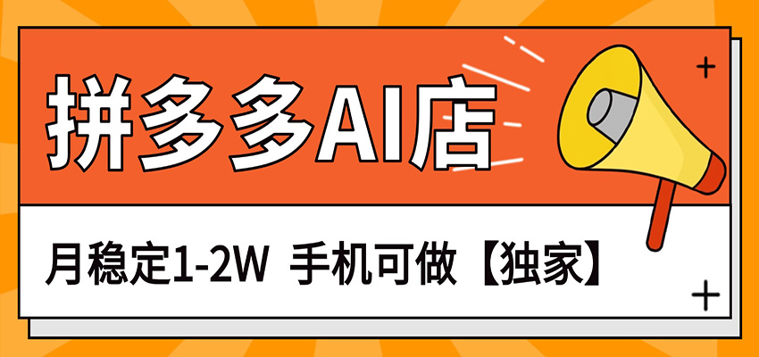 独家项目，拼多多虚拟AI店，月稳定1-2W，手机可做-酉宸轻创社