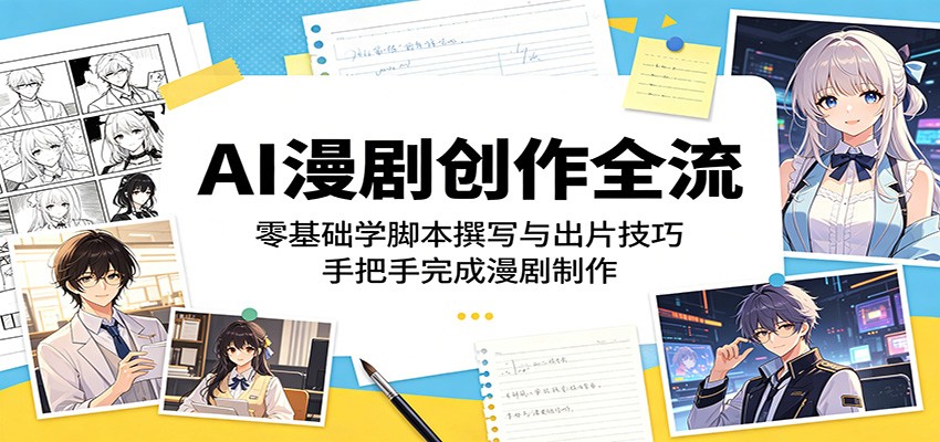 AI漫剧创作全流程：零基础学脚本撰写与出片技巧，手把手完成漫剧制作-酉宸轻创社