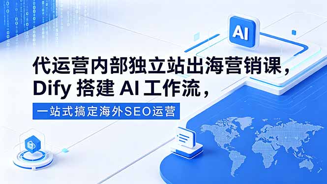 代运营内部独立站出海营销课,Dify搭建AI工作流,一站式搞定海外SEO运营-酉宸轻创社