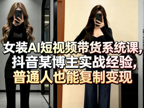 女装AI短视频带货系统课，抖音某博主实战经验，普通人也能复制变现-酉宸轻创社