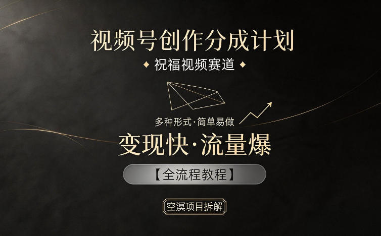 视频号创作分成计划，祝福视频赛道，多种制作形式，简单易做，变现快流量爆【全流程教程】-酉宸轻创社