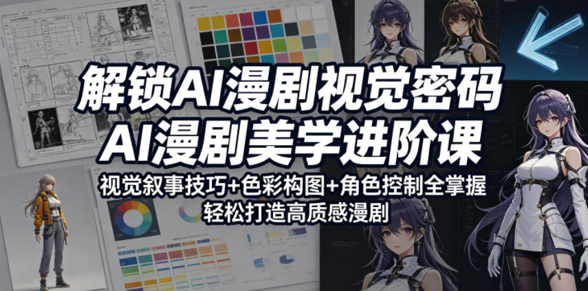 解锁AI漫剧视觉密码，AI漫剧美学进阶课，视觉叙事技巧+色彩构图+角色控制全掌握，轻松打造高质感漫剧-酉宸轻创社
