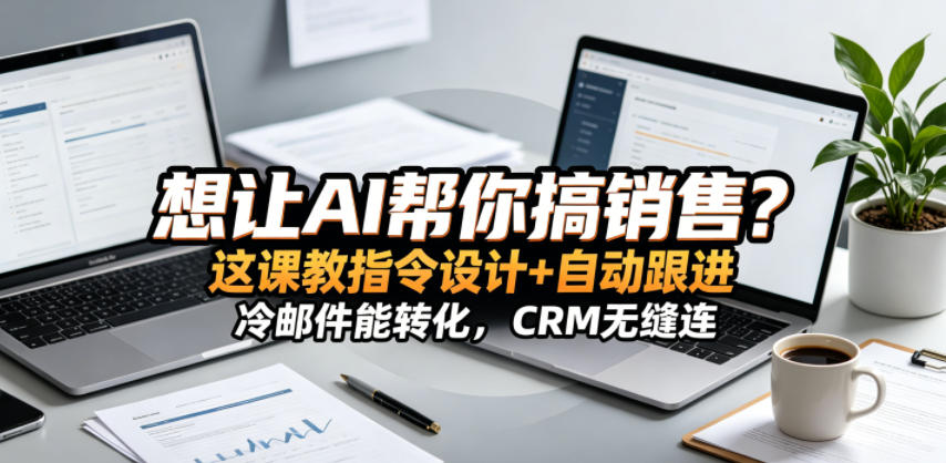 想让AI帮你搞销售？这课教指令设计+自动跟进，冷邮件能转化，CRM无缝连！【原创双语字幕】-酉宸轻创社
