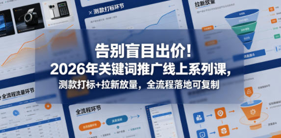 告别盲目出价!2026年关键词推广线上系列课,测款打标+拉新放量,全流程落地可复制-酉宸轻创社
