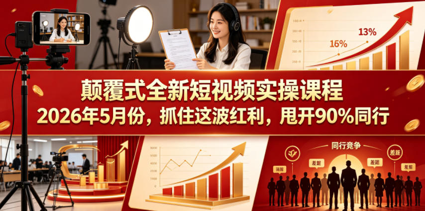 颠覆式全新短视频实操课程2026年5月份,抓住这波红利,甩开90%同行-酉宸轻创社