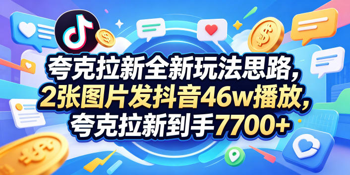 夸克拉新全新玩法思路,2张图片发抖音46w播放,夸克拉新到手7700+,3385字完整教程附上【付费文章】-酉宸轻创社