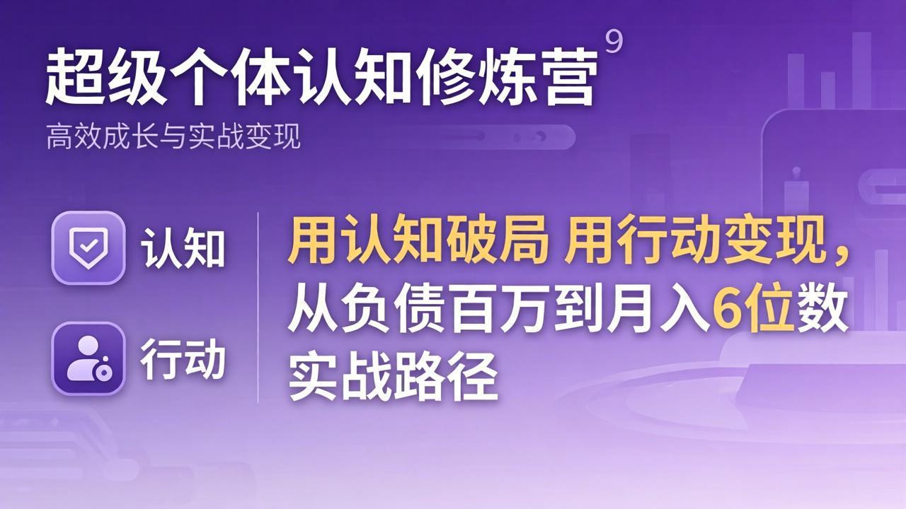 超级个体认知修炼营:用认知破局用行动变现,从负债百万到月入6位数实战路径-酉宸轻创社