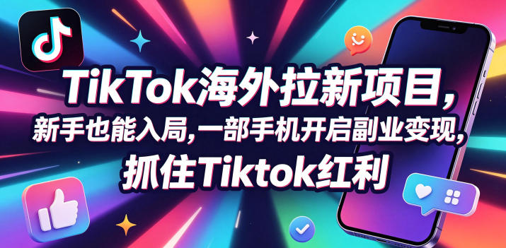 Tc联盟TikTok海外拉新项目，新手也能入局，一部手机开启副业变现，抓住Tiktok红利-酉宸轻创社