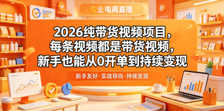 2026纯带货视频项目，每条视频都是带货视频，新手也能从0开单到持续变现-酉宸轻创社