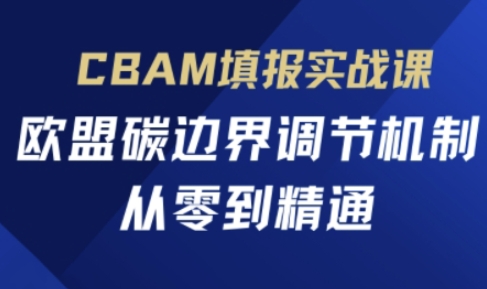 CBAM填报实战课，欧盟碳边界调节机制，从零到精通-酉宸轻创社