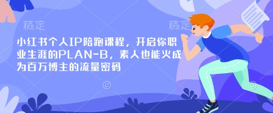 小红书个人IP陪跑课程，开启你职业生涯的PLAN-B，素人也能火成为百万博主的流量密码-酉宸轻创社