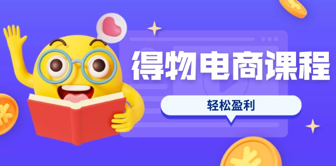 （14146期）得物电商课程合集，选品、优化、定价全攻略，7天SOP单品爆红，轻松盈利-酉宸轻创社