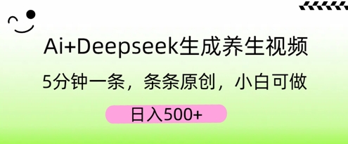 AI+Deepseek生成养生视频，5分钟一条，条条原创，小白可做，日入5张-酉宸轻创社