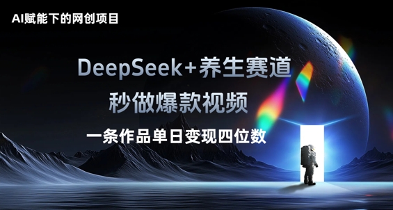 AI赋能下的网创项目，DeepSeek+养生赛道，秒做爆款视频一条作品单日变现三位数-酉宸轻创社