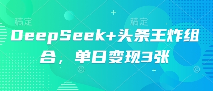 DeepSeek+头条王炸组合，单日变现3张-酉宸轻创社