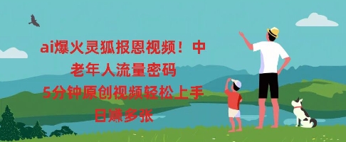 ai爆火灵狐报恩视频，中老年人流量密码，5分钟原创视频轻松上手，日入多张-酉宸轻创社