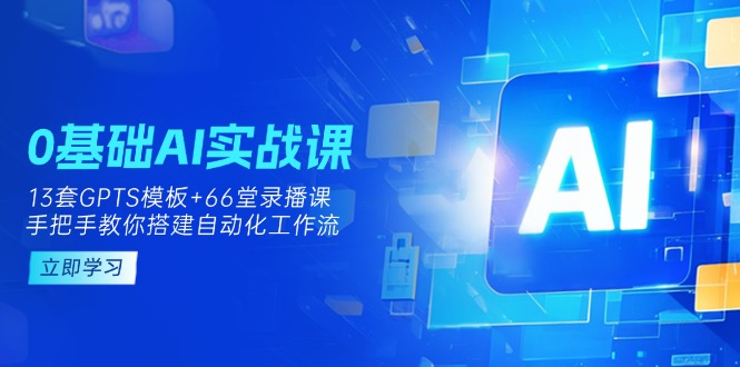 （14202期）0基础AI实操课：13套GPTS模板+66字录播课，手把手教你搭建自动化工作流-酉宸轻创社