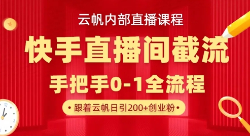 云帆内部直播课·快手直播间截流玩法，日引100+创业粉-酉宸轻创社