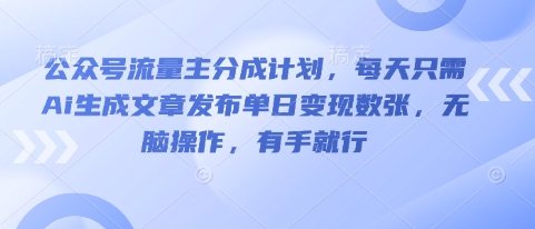公众号流量主分成计划，每天只需Ai生成文章发布单日变现数张，无脑操作，有手就行-酉宸轻创社