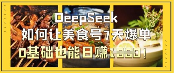 DeepSeek如何让美食号7天爆单，0基础也能日入1k-酉宸轻创社