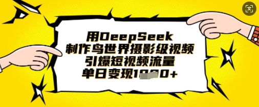 用DeepSeek制作鸟世界摄影级视频，引爆短视频流量，单日变现1k-酉宸轻创社