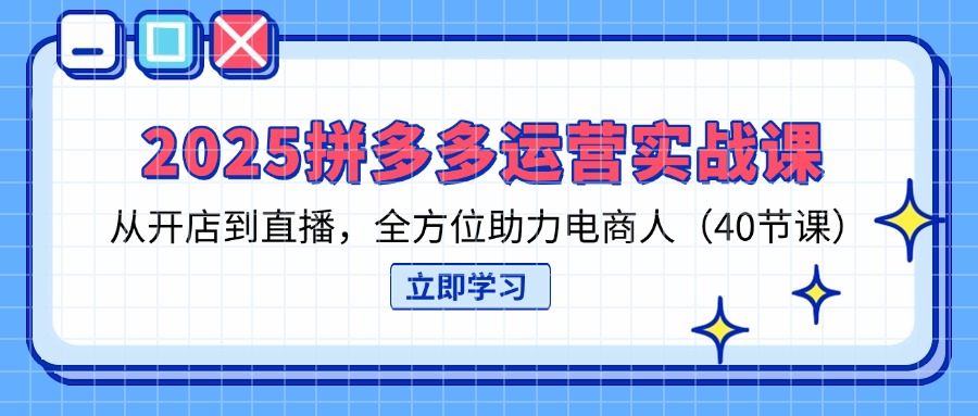 （14259期）2025拼多多运营实战课，从开店到直播，全方位助力电商人（40节课）-酉宸轻创社