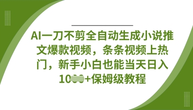 AI一刀不剪全自动生成小说推文爆款视频，条条视频上热门，新手小白也能当天日入数张-酉宸轻创社