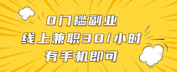 0门槛兼职副业，线上兼职30一小时，有部手机即可【揭秘】-酉宸轻创社