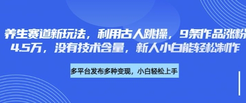 养生赛道新玩法，利用古人跳操，9条作品涨粉4.5W，没有技术含量，新人小白能轻松制作-酉宸轻创社