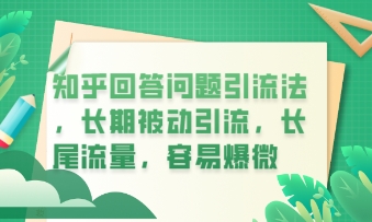 知乎回答问题引流法，长期被动引流，长尾流量，私域变现必学课程-酉宸轻创社