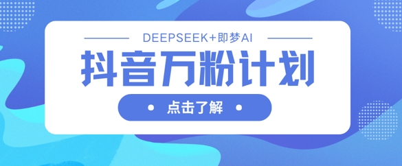 抖音万粉计划，利用DeepSeek+即梦AI生成视频，快速涨到万粉-酉宸轻创社