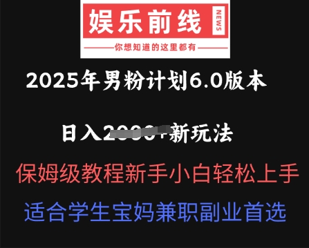2025年男粉计划6.0版本，日入多张新玩法，保姆级教程新手小白轻松上手，适合学生宝妈兼职副业首选-酉宸轻创社