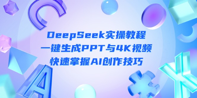 （14300期）DeepSeek入门实操教程：一键生成PPT与4K视频，快速掌握AI创作技巧-酉宸轻创社