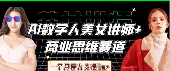 AI数字人美女讲师+商业思维赛道，一个月暴力变现过W+-酉宸轻创社