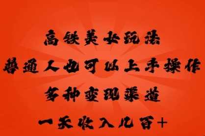 高铁美女玩法，普通人也可以轻松上手，多种渠道变现，一天几张-酉宸轻创社