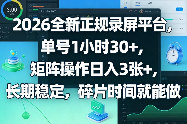 2026全新正规录屏平台，单号1小时30+，矩阵操作日入3张+，长期稳定，碎片时间就能做【揭秘】-酉宸轻创社