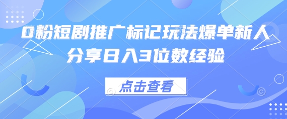 0粉短剧推广标记玩法爆单新人分享日入3位数经验-酉宸轻创社