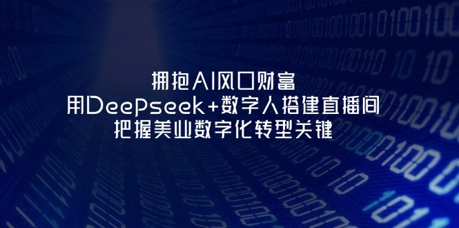（14299期）拥抱AI风口财富：用Deepseek+数字人搭建直播间，把握美业数字化转型关键-酉宸轻创社