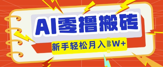 AI零撸搬砖项目玩法，有手就行， 3天必起号，复制粘贴简单月入过w-酉宸轻创社