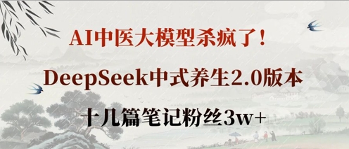 AI中医大模型杀疯了！DeepSeek中式养生2.0版本，十几篇笔记粉丝3w+-酉宸轻创社