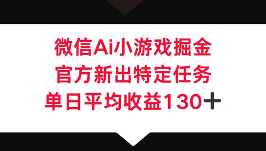 微信AI小游戏掘金，官方新出特定任务，单日平均收益130+-酉宸轻创社