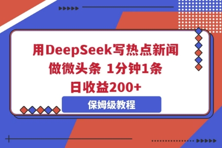 用DeepSeek写热点新闻做微头条，1分钟1条，日收益2张-酉宸轻创社