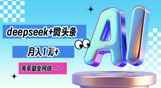 deepseek+微头条，原创图文变现，月入1W-酉宸轻创社