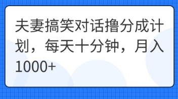 夫妻搞笑对话撸分成计划，每天十分钟，月入1000+-酉宸轻创社