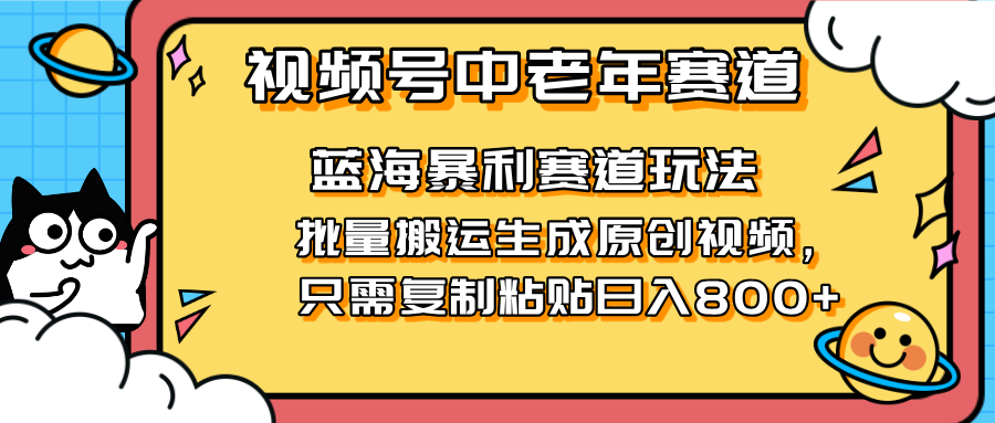 （14314期）2025视频号中老年短视频蓝海暴利风口！复制粘贴搬运视频单日赚800+，无...-酉宸轻创社