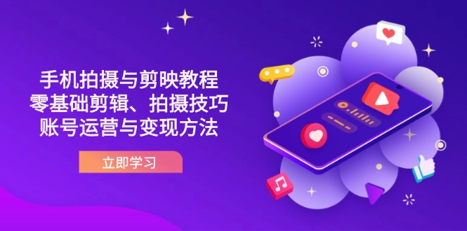 （14296期）抖音手机拍摄与剪映教程：零基础剪辑、拍摄技巧到账号运营与变现方法-酉宸轻创社