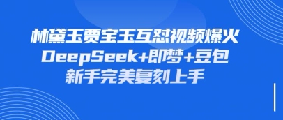 持续爆火的林黛玉贾宝玉互怼视频，比爽文还好看，利用DeepSeek+即梦+豆包就可以完美复刻-酉宸轻创社
