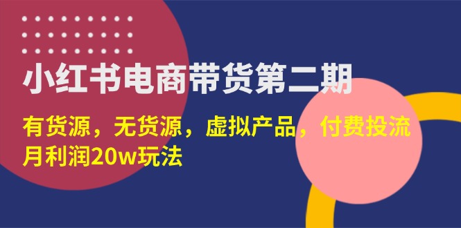 （14186期）小红书电商带货第二期，有货源，无货源，虚拟产品，付费投流，月利润20w-酉宸轻创社