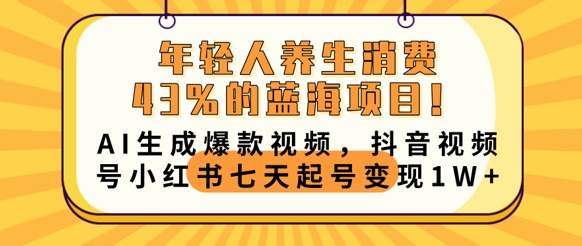 年轻人养生消费43%的蓝海项目，AI生成爆款视频，抖音视频号小红书七天起号变现1w-酉宸轻创社